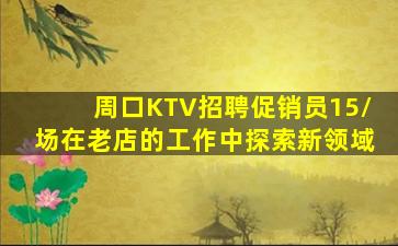 周口KTV招聘促销员15/场在老店的工作中探索新领域