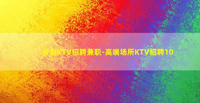 开封KTV招聘兼职-高端场所KTV招聘10