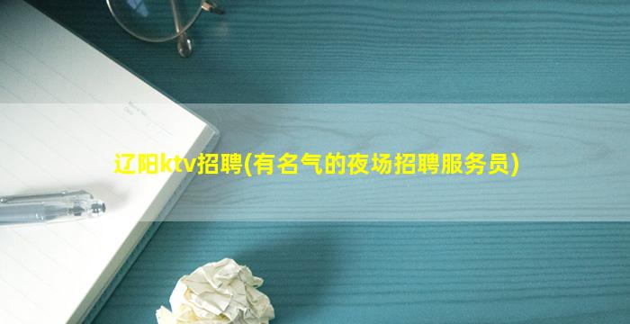 辽阳ktv招聘(有名气的夜场招聘服务员)